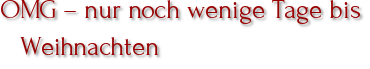 OMG – nur noch wenige Tage bis Weihnachten