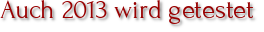 Auch 2013 wird getestet