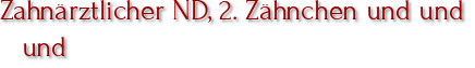 Zahnärztlicher ND, 2. Zähnchen und und und