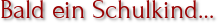 Bald ein Schulkind…