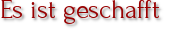 Es ist geschafft