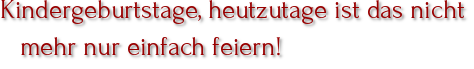 Kindergeburtstage, heutzutage ist das nicht mehr nur einfach feiern!