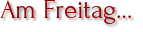 Am Freitag…