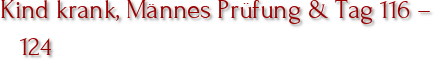 Kind krank, Männes Prüfung & Tag 116 – 124