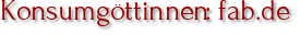 Konsumgöttinnen: fab.de